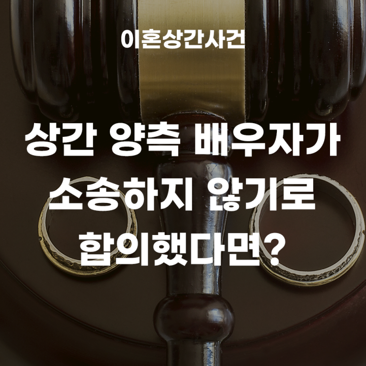  상간자소송에서 양측 배우자가 서로 소송하지 말자고 합의했다면?(부제소합의)