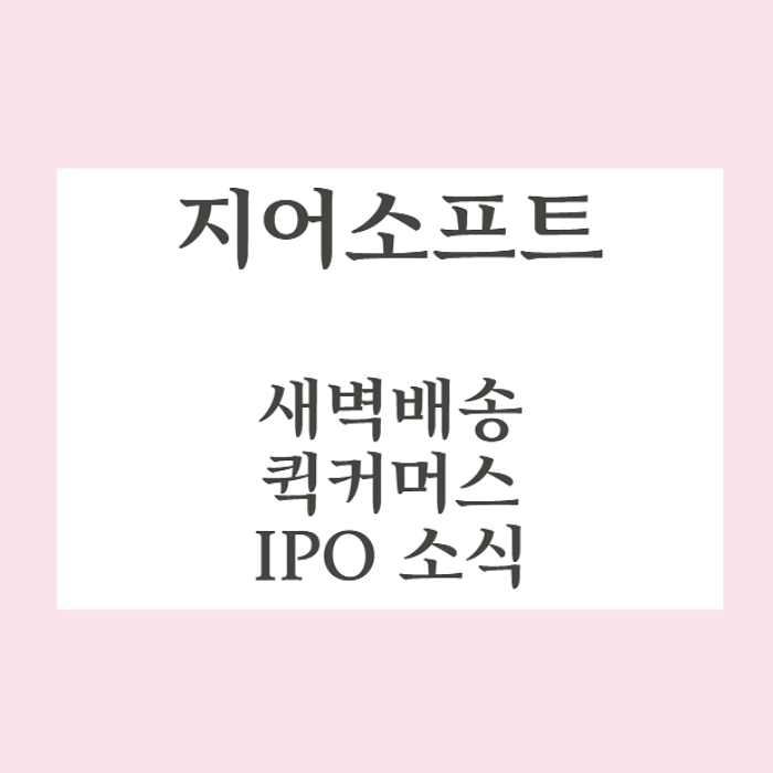  지어소프트 오아시스마켓 새벽 배송 / 퀵커머스 / IPO
