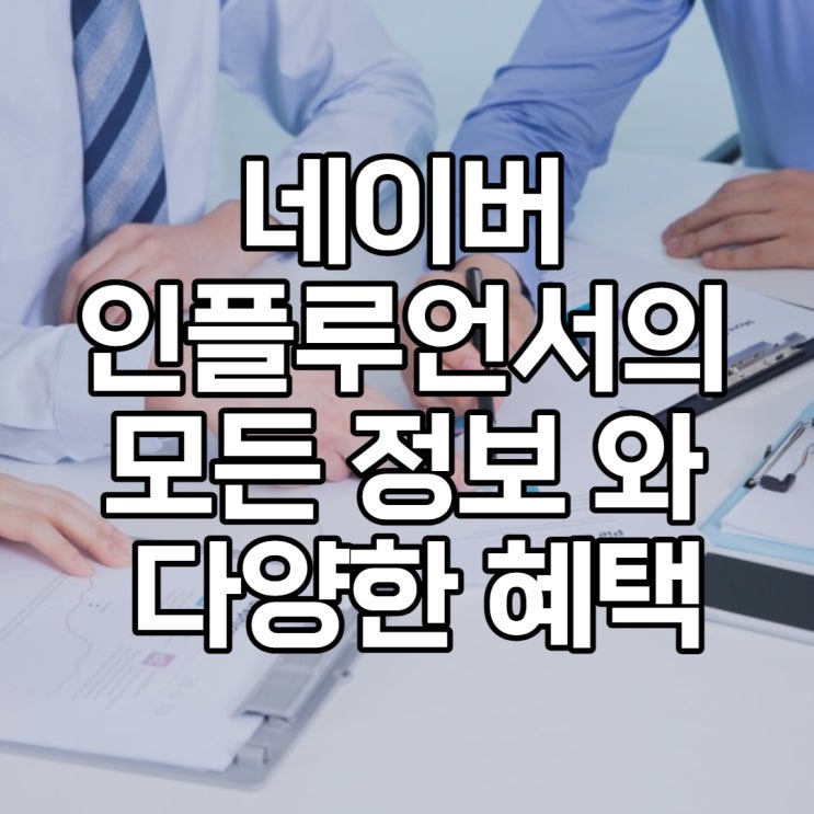  네이버 인플루언서의 모든 정보와 다양한 혜택
