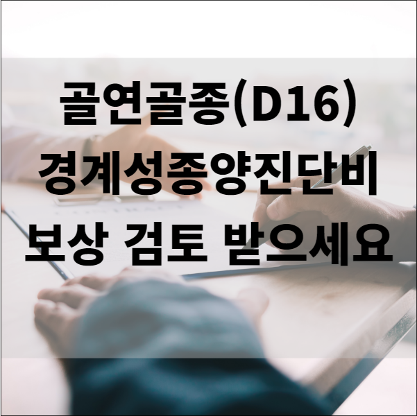  골연골종(D16) 경계성종양진단비 보상 검토 받으세요.