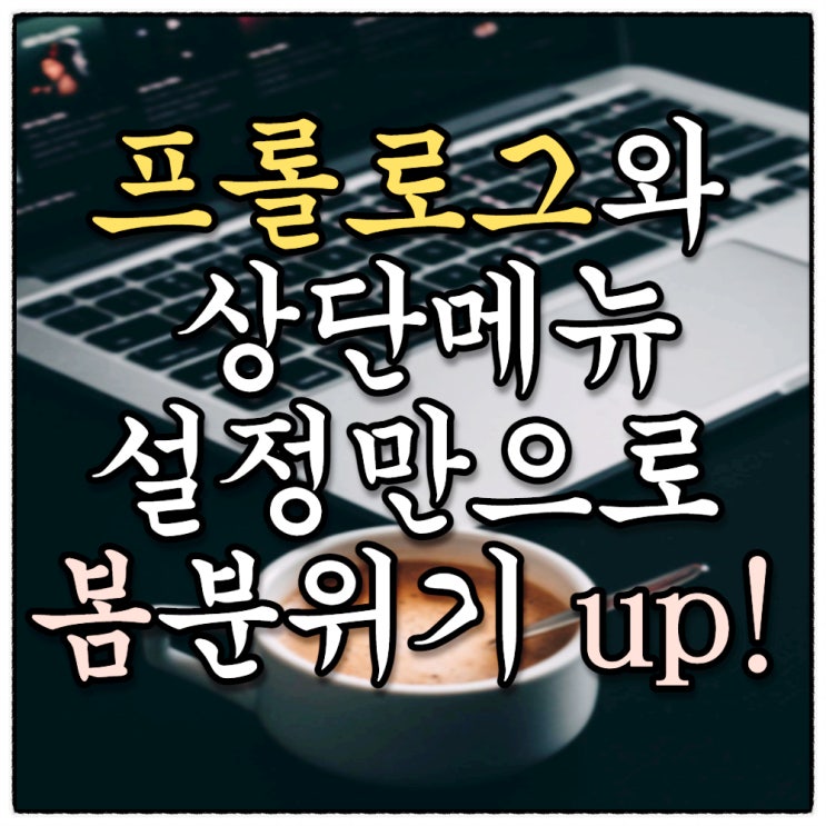 블로그 분위기를 새롭게.. 프롤로그와 상단메뉴설정만으로 바꿔보세요!! 블로그 분위기를 새롭게.. 프롤로그와 상단메뉴설정만으로 바꿔보세요!!