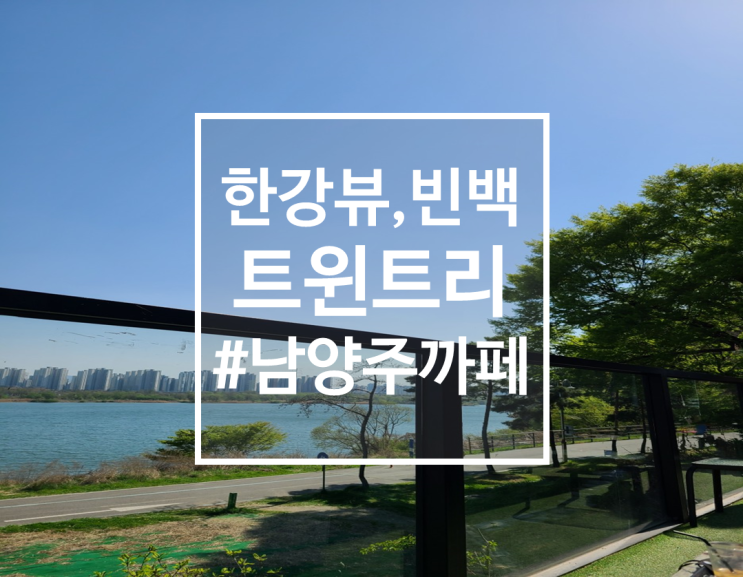  남양주 나들이, 남양주 팔당 카페 한강뷰 트윈트리