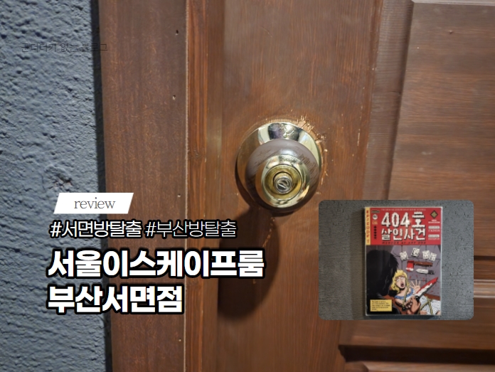  서면 방탈출 카페 서울이스케이프룸 부산서면점 404호 살인사건 부산 방탈출 중 최고!