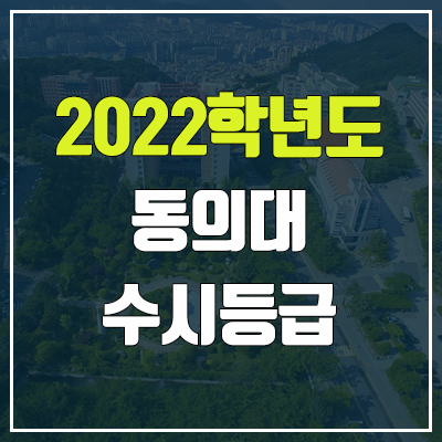 동의대 수시등급 (2022, 예비번호, 동의대학교) 동의대 수시등급 (2022, 예비번호, 동의대학교)