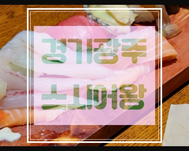  경기광주 태전동 스시어왕 스시퀸 - 초밥은 많지만 맛집은 여깁니다