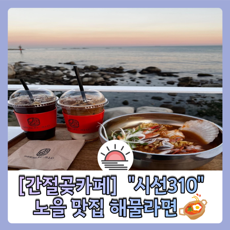  ［간절곶 카페］예쁜 바다 뷰 "시선 310"  노을 맛집 해물라면 맛집 내 돈 내산!!