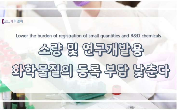  [ 케이엠씨 ] 소량 및 연구개발용 화학물질의 등록 부담 낮춘다