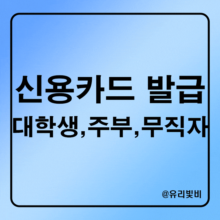  대학생 신용카드 발급 가능할까, 무직자 주부 신용카드 발급 조건