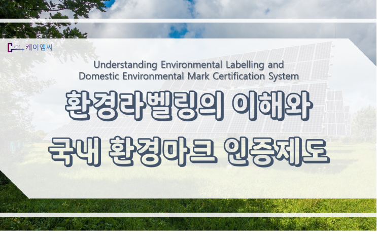 [ 케이엠씨 ] 환경라벨링의 이해와 국내 환경마크 인증제도
