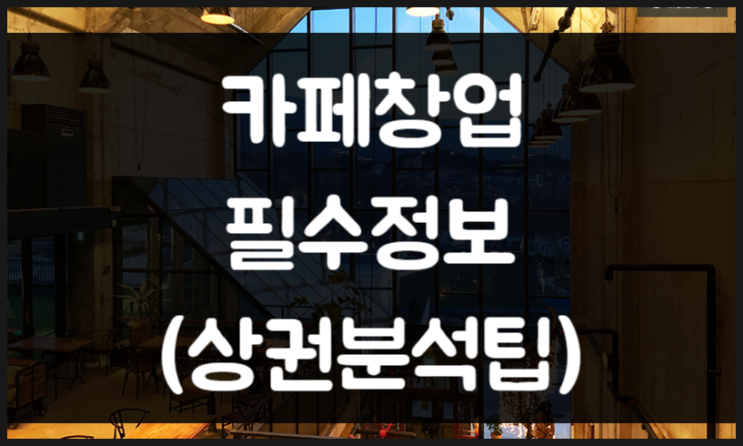 카페창업 비용 포함 준비사항 (상권분석 포함) 카페창업 비용 포함 준비사항 (상권분석 포함)
