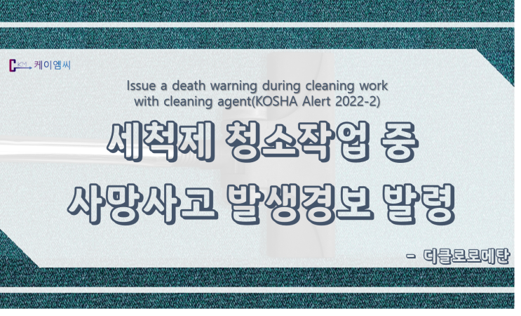  [ 케이엠씨 ] 세척제(디클로로메탄) 청소작업 중 사망사고 발생 경보 발령