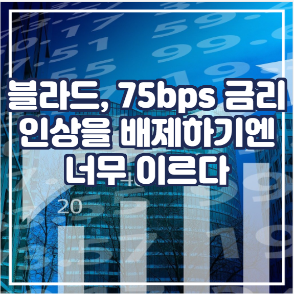  [국제뉴스] 블라드 총재, 75bps 금리 인상을 배제하기엔 너무 이르다