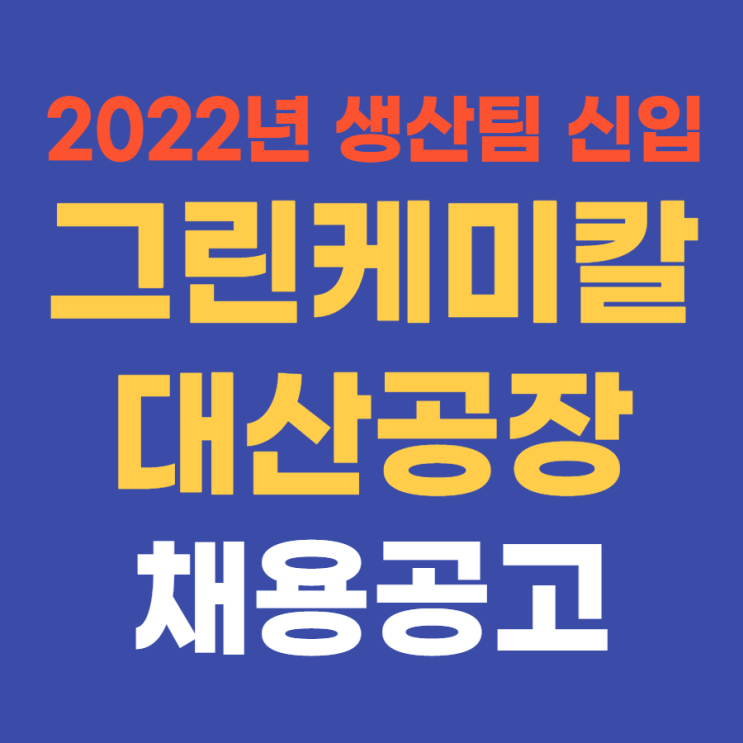  중견기업 생산직 | 그린케미칼 채용공고 2022년 상반기 대산공장 생산팀 신입 &경력 채용 4월 24일(일)까지~ 내일채움공제