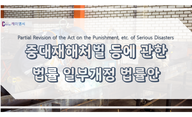  [ 케이엠씨 ] 중대재해 처벌 등에 관한 법률 일부개정법률안