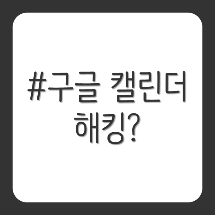  구글 캘린더에 모르는 일정이 추가, 해킹?