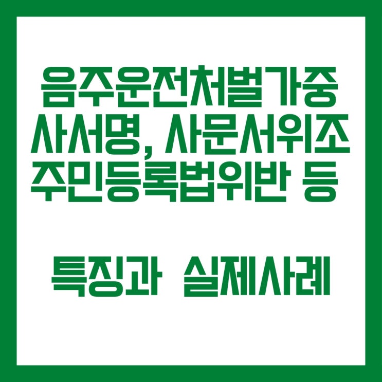  음주운전처벌가중되는 사서명위조 사문서위조 주민등록법위반 특징과 실제사례들