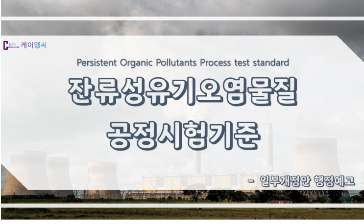 [ 케이엠씨 ] 「잔류성유기오염물질 공정시험기준」 일부개정안 행정예고