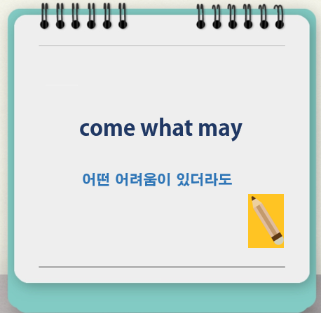 come what may 뜻, 어떤 어려움이 있더라도