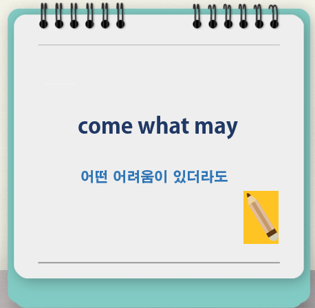  come what may 뜻, 어떤 어려움이 있더라도
