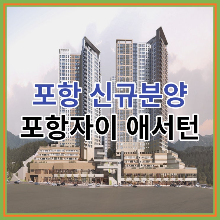  포항 신규분양 포항자이 애서턴 잔여세대 안내