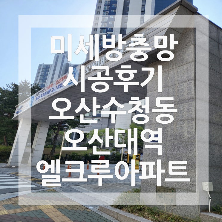  [오산 방충망시공] 오산 수청동 오산대역엘크루 아파트 미세방충망 교체 후기