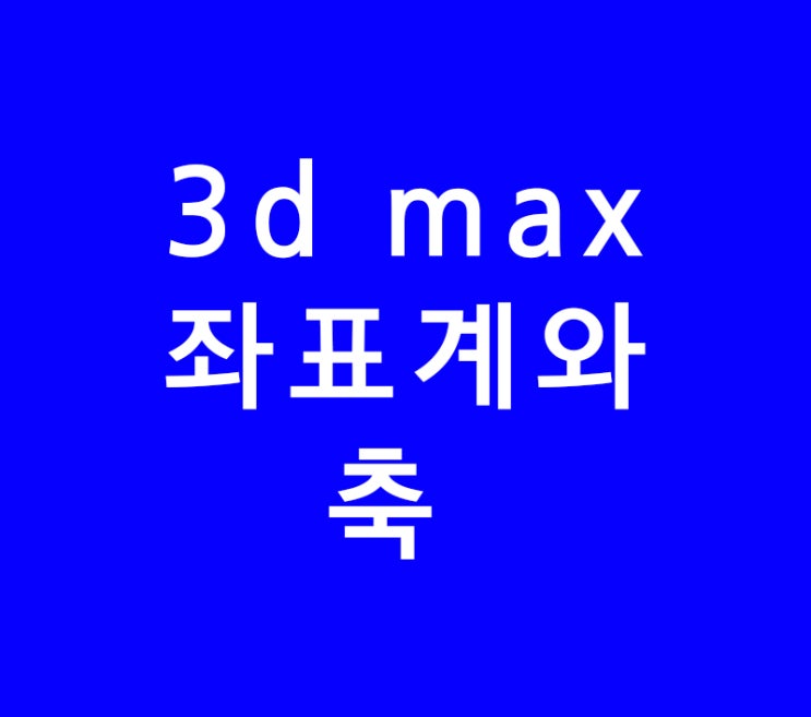 3d max 좌표계와 축