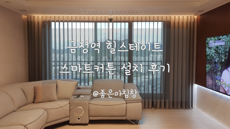  차르르 커튼 NO! 유니크한 스마트커튼 유니슬렛 금정역 힐스테이트 34평 거실 시공 후기 ~