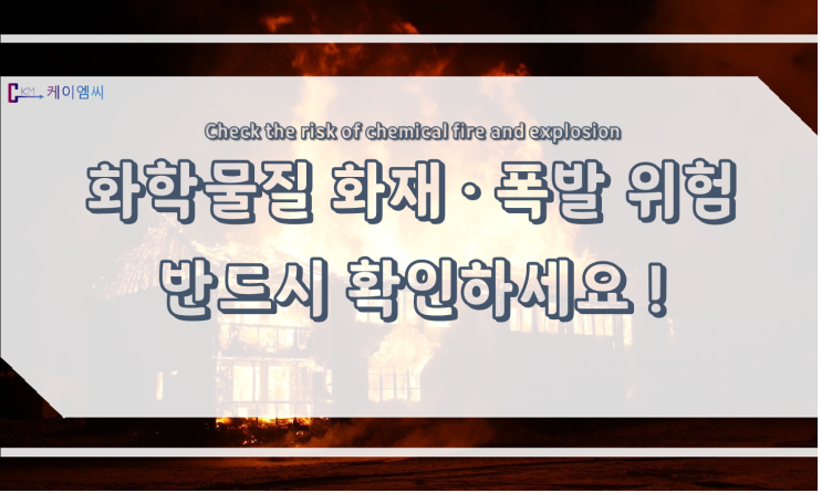  [ 케이엠씨 ] 화학물질 화재·폭발 위험 반드시 확인하세요!