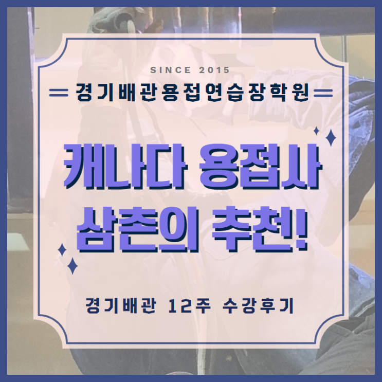  캐나다 용접사 삼촌이 추천! 경기배관 12주 수강 후기