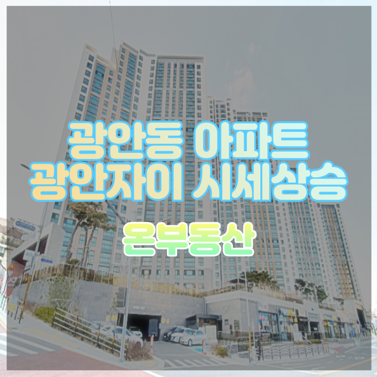  광안동 아파트 / 광안자이, 광안2구역 정비구역지정으로 주변시세 상승중, 상승열차에 함께 탑승해요!