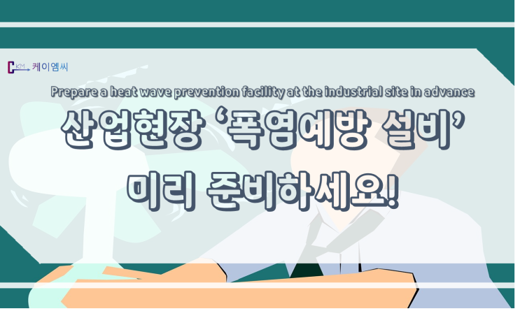  [ 케이엠씨 ] 산업현장 '폭염예방 설비' 미리 준비하세요!