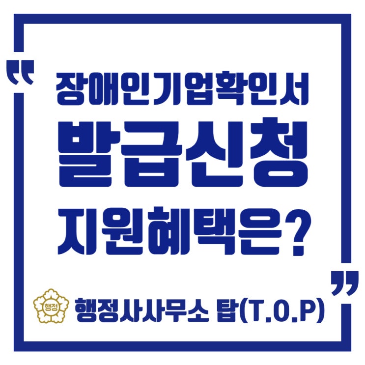  [청주][장애인기업확인서] 장애인기업확인서 발급, 지원혜택은? / 발급신청 대리/ 인허가 전문 [행정사사무소 탑(T.O.P)]