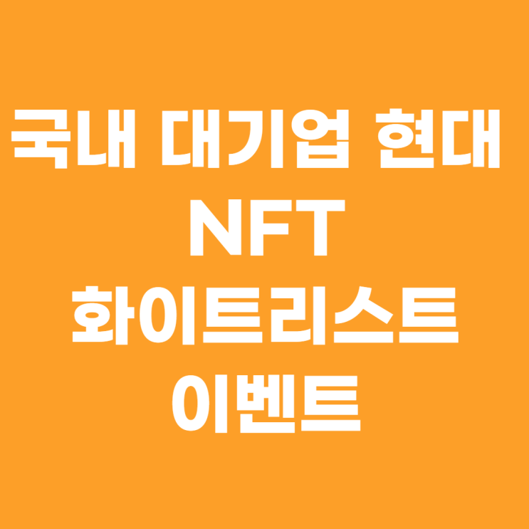  대기업 현대 NFT 화이트리스트 이벤트 참여 방법 및 퀴즈 정답(~4/26)