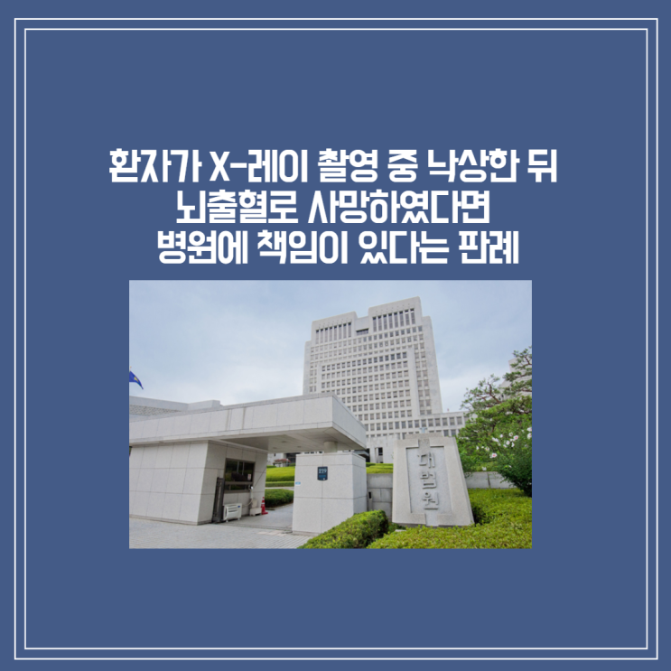  [판례] 환자가 X-레이 촬영 중 낙상한 뒤 뇌출혈로 사망하였다면 병원에 관리 소홀 책임 있다는 판례