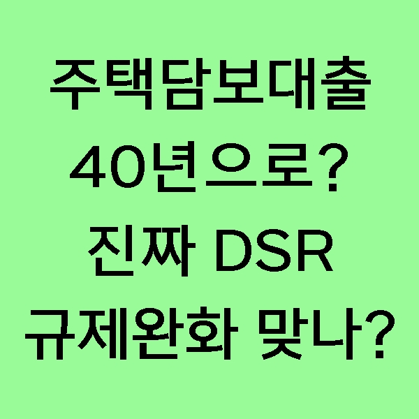 [뉴스] DSR 규제 완화를 위한 40년 장기 주택담보대출 상품 출시 임박! 진짜 DSR 규제 완화의 목적일까?