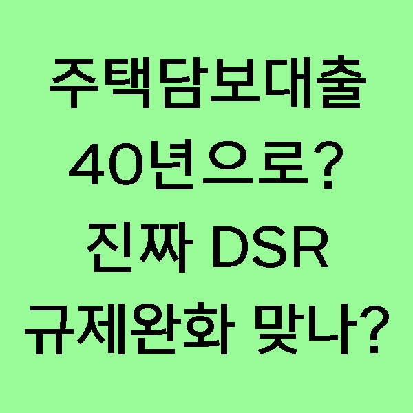  [뉴스] DSR 규제 완화를 위한 40년 장기 주택담보대출 상품 출시 임박! 진짜 DSR 규제 완화의 목적일까?