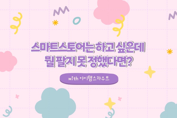  [아이템스카우트] 스마트스토어는 하고 싶은데 뭘팔지 못 정했다면?
