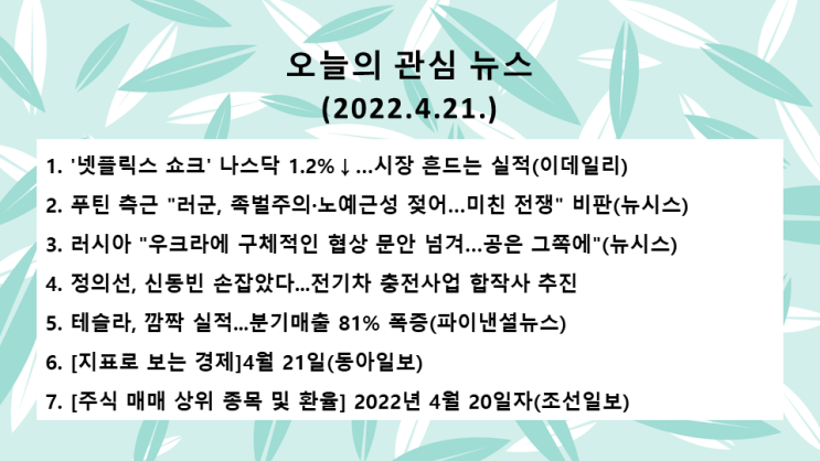  오늘의 관심 뉴스(2022.4.21. 木) 넷플릭스 어닝 쇼크, 러-우크라 전쟁 종식 기대 → 미 뉴욕증시 혼조(다우 지수 +0.71%, 나스닥 지수 –1.22%)