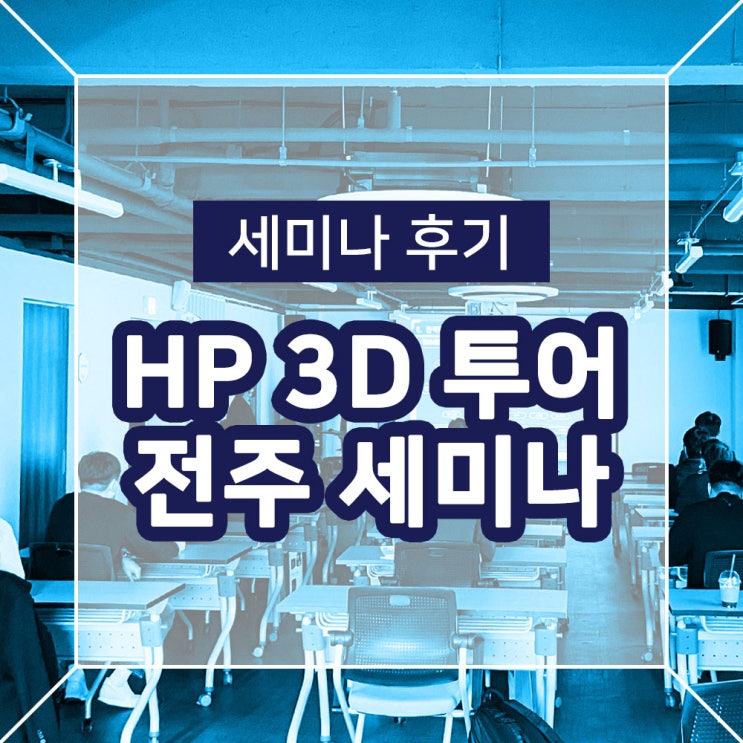  [세미나 후기] HP 3D 프린터 투어 전주 세미나