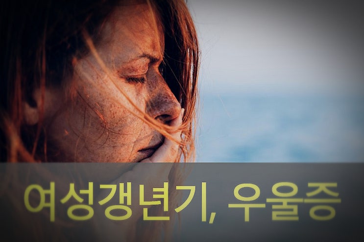  여성 갱년기, 우울증 원인과 초기 증상, 좋은 음식, 영양제