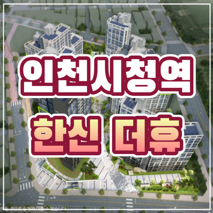  인천시청역 한신더휴 GTX-B노선을 포함한 트리플역세권 아파트