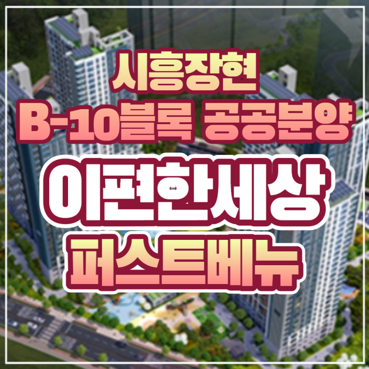  시흥장현지구 이편한세상 퍼스트베뉴 B-10블록 공공분양주택 일반분양 안내