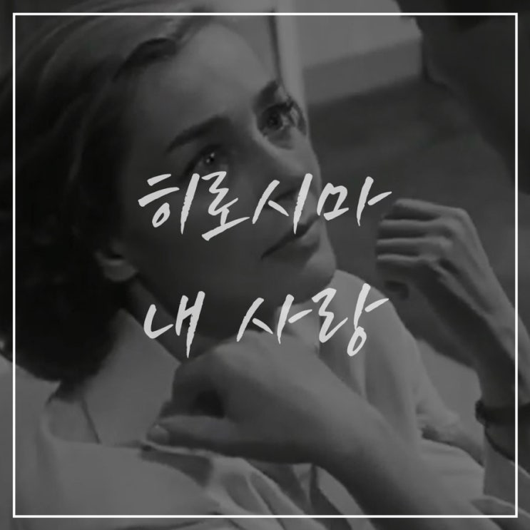  [히로시마 내사랑]줄거리 | 결론 | 서사정리 | 고전영화 바로보기 링크(스포o)