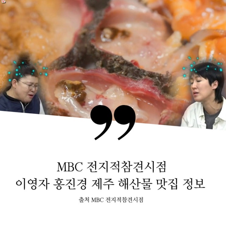  MBC 전지적참견시점 전참시 이영자 홍진경 제주 먹부림 여행 제주도 해산물 맛집 정보 1호 해남 돌멍게 자연산꽃멍게 문어 성게알 보말죽 왕보말 현무암마카롱 현무암라떼