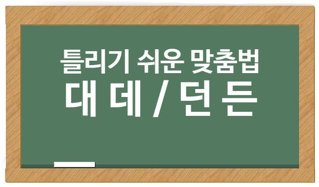  대 데 구분 /던 든 던지 든지 틀리기 쉬운 한글 맞춤법