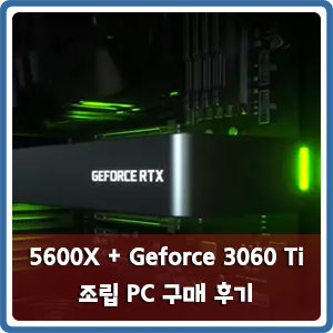 [내돈내산] 5600X + GeForce 3060Ti 조립 PC 구매 리뷰