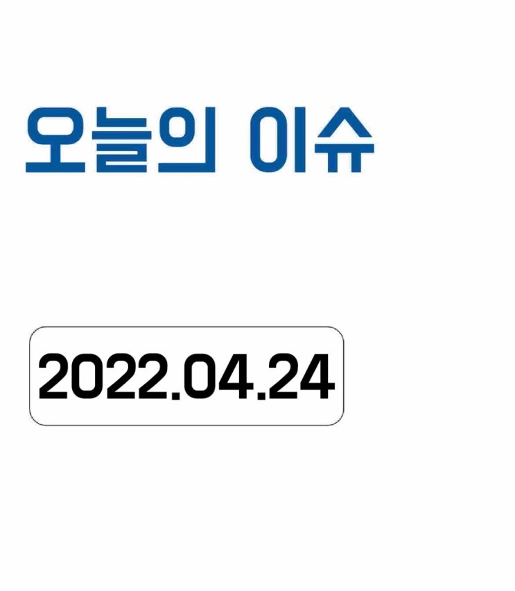  [오늘의 이슈] 2022년 4월 24일 오늘의 이슈