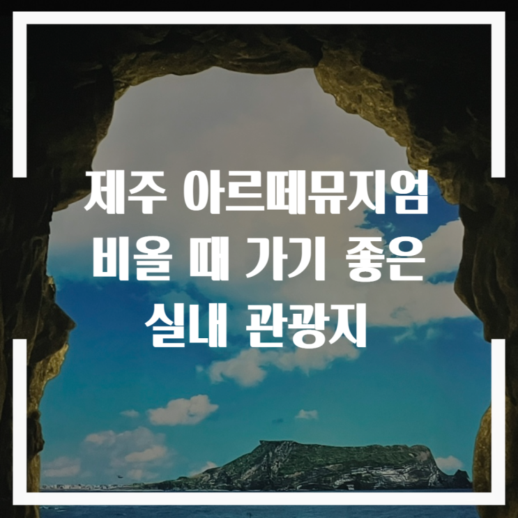  제주 아르떼뮤지엄, 비올 때 가기 좋은 실내 관광지