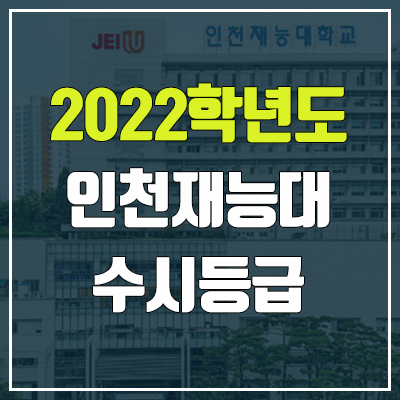 인천재능대학교 수시등급 (2022, 예비번호, 인천재능대) 인천재능대학교 수시등급 (2022, 예비번호, 인천재능대)