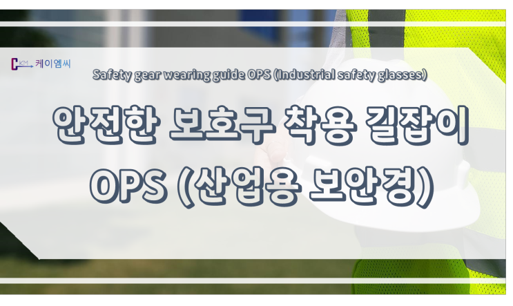 [ 케이엠씨 ] 안전한 보호구 착용 길잡이 OPS(산업용 보안경)